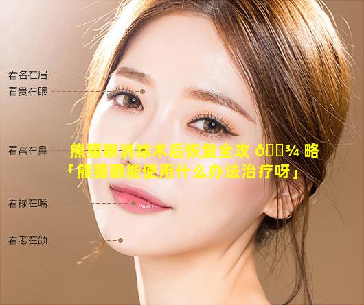 熊猫眼消除术后恢复全攻 🌾 略「熊猫眼能使用什么办法治疗呀」